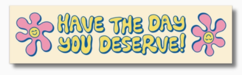 Have The Day You Deserve Bumper Sticker