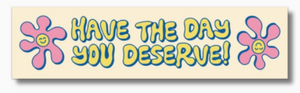 Have The Day You Deserve Bumper Sticker